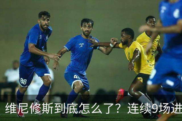 维尼修斯到底怎么了？连续9场进球荒，连过人都不敢尝试了