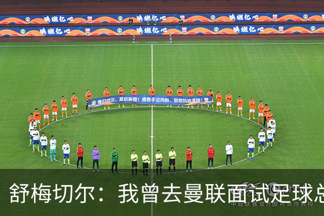 舒梅切尔:我曾去曼联面试足球总监,感觉只是在走过场